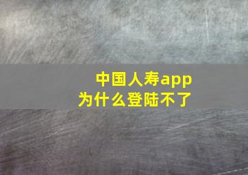 中国人寿app 为什么登陆不了